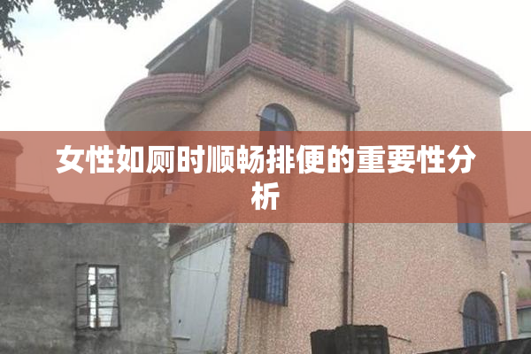 女性如厕时顺畅排便的重要性分析