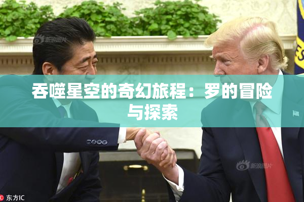吞噬星空的奇幻旅程：罗的冒险与探索