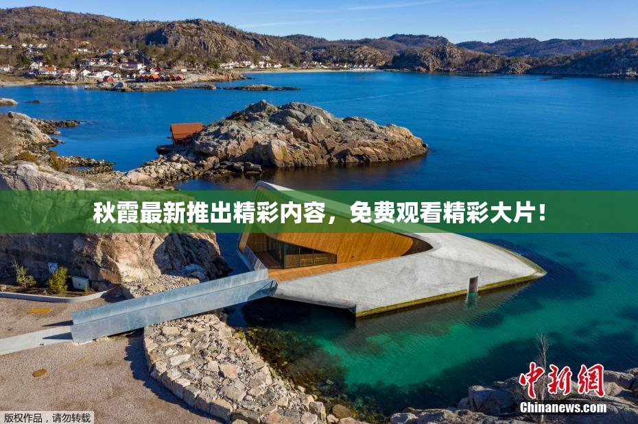 秋霞最新推出精彩内容，免费观看精彩大片！