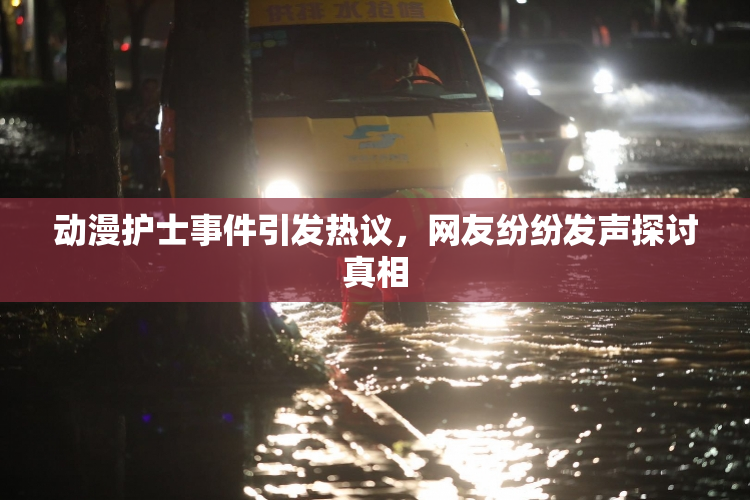 动漫护士事件引发热议，网友纷纷发声探讨真相