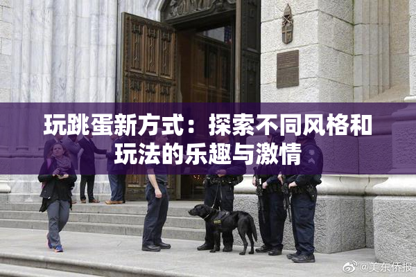 玩跳蛋新方式：探索不同风格和玩法的乐趣与激情