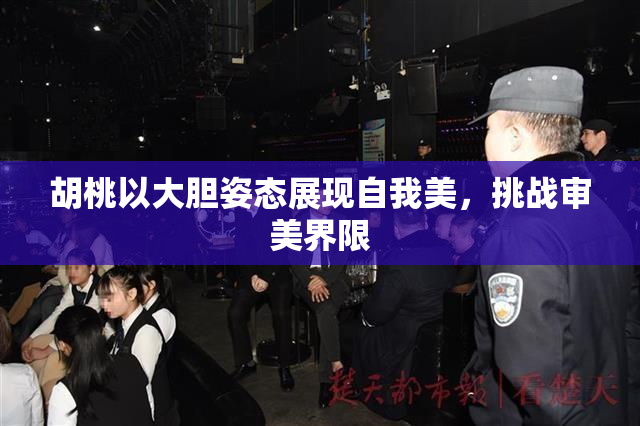 胡桃以大胆姿态展现自我美，挑战审美界限
