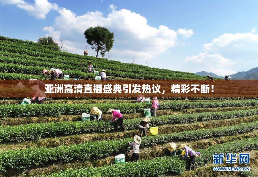 亚洲高清直播盛典引发热议，精彩不断！