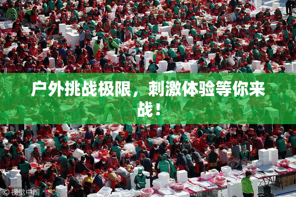 户外挑战极限，刺激体验等你来战！