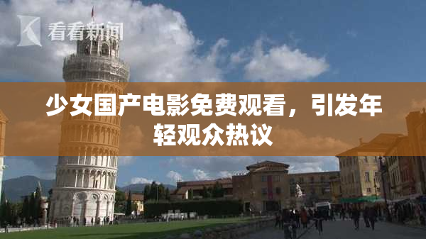 少女国产电影免费观看，引发年轻观众热议