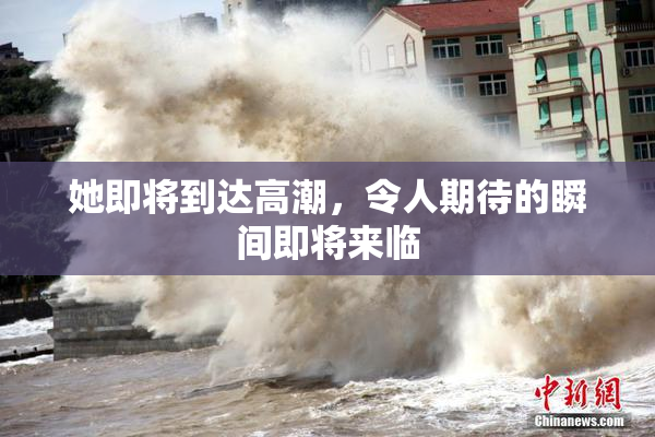 她即将到达高潮，令人期待的瞬间即将来临
