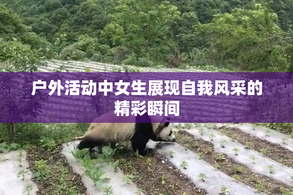 户外活动中女生展现自我风采的精彩瞬间