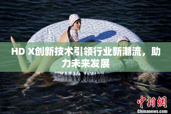 HD X创新技术引领行业新潮流，助力未来发展