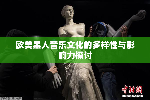 欧美黑人音乐文化的多样性与影响力探讨
