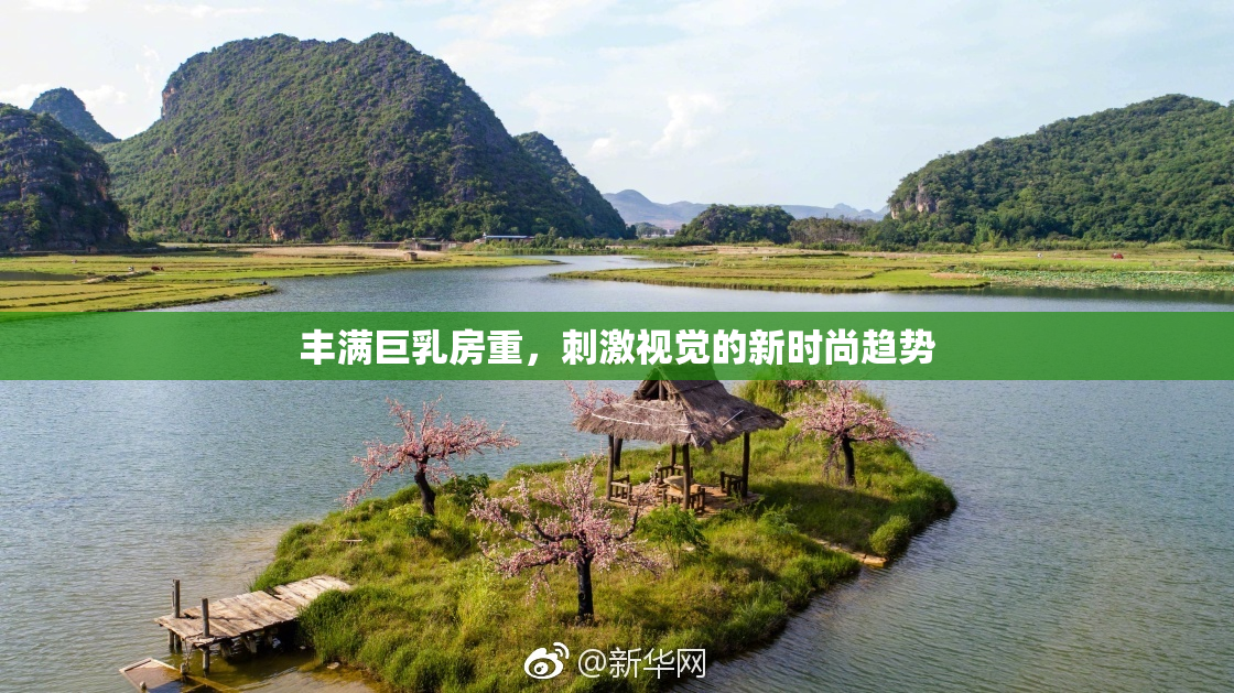 丰满巨乳房重，刺激视觉的新时尚趋势