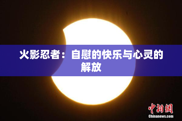 火影忍者：自慰的快乐与心灵的解放