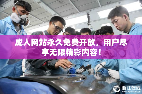 成人网站永久免费开放，用户尽享无限精彩内容！