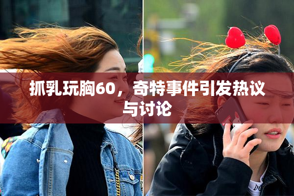 抓乳玩胸60，奇特事件引发热议与讨论