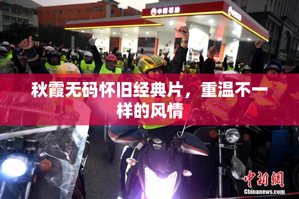 秋霞无码怀旧经典片，重温不一样的风情