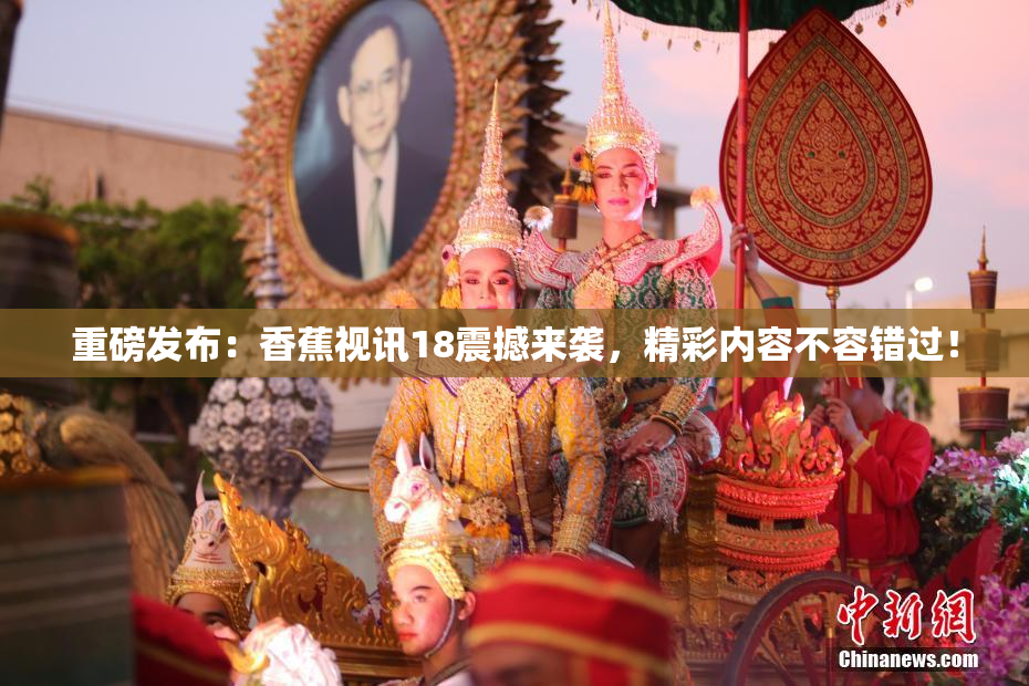 重磅发布：香蕉视讯18震撼来袭，精彩内容不容错过！