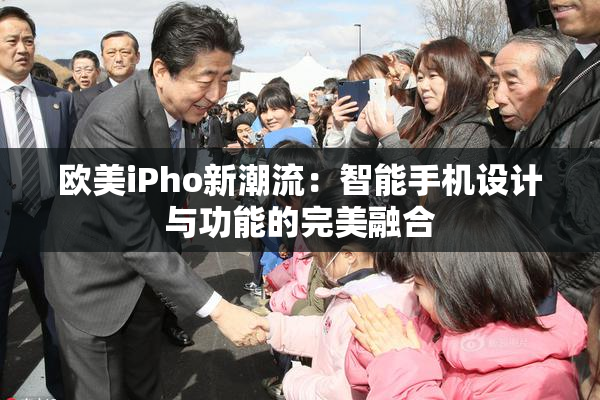 欧美iPho新潮流：智能手机设计与功能的完美融合