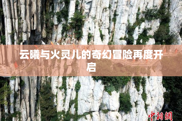 云曦与火灵儿的奇幻冒险再度开启