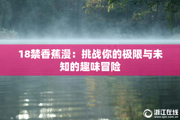 18禁香蕉漫：挑战你的极限与未知的趣味冒险