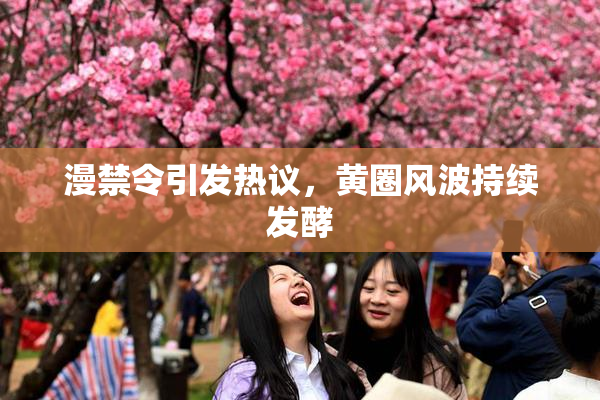 漫禁令引发热议，黄圈风波持续发酵