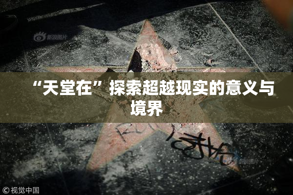 “天堂在”探索超越现实的意义与境界