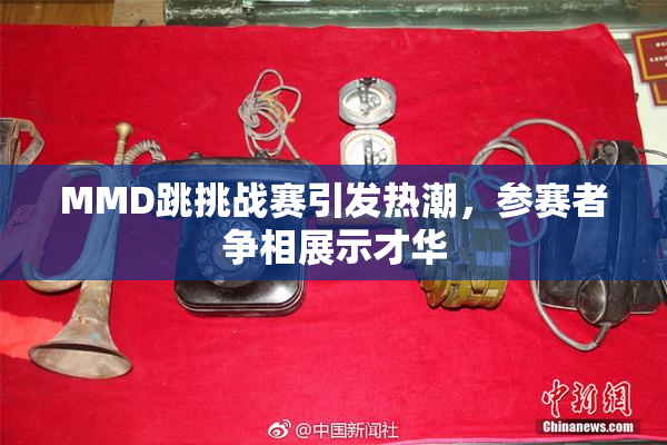 MMD跳挑战赛引发热潮，参赛者争相展示才华