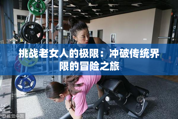 挑战老女人的极限：冲破传统界限的冒险之旅