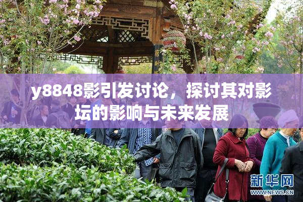 y8848影引发讨论，探讨其对影坛的影响与未来发展