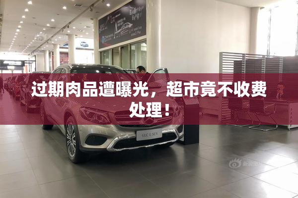 过期肉品遭曝光，超市竟不收费处理！