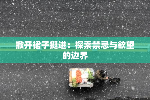掀开裙子挺进：探索禁忌与欲望的边界