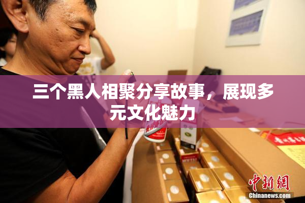 三个黑人相聚分享故事，展现多元文化魅力