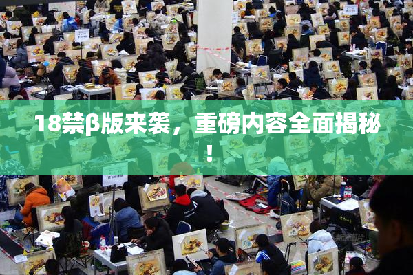 18禁β版来袭，重磅内容全面揭秘！