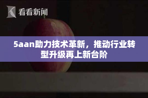 5aan助力技术革新，推动行业转型升级再上新台阶