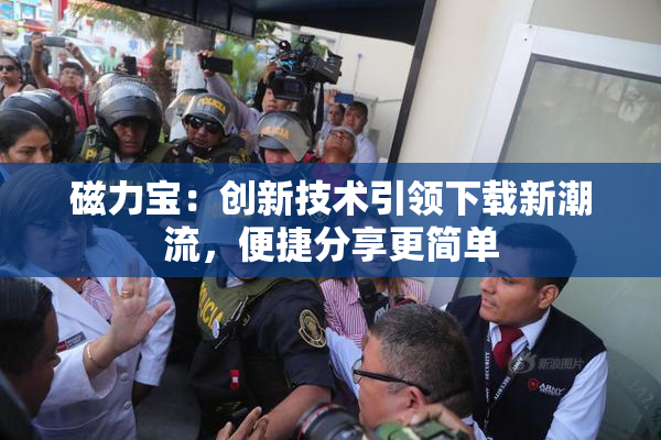 磁力宝：创新技术引领下载新潮流，便捷分享更简单