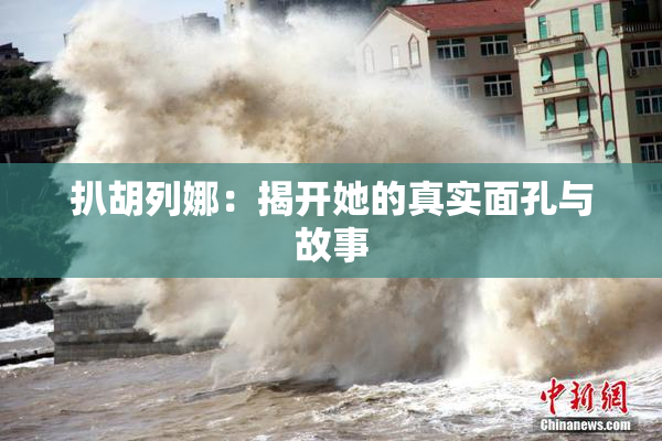 扒胡列娜：揭开她的真实面孔与故事