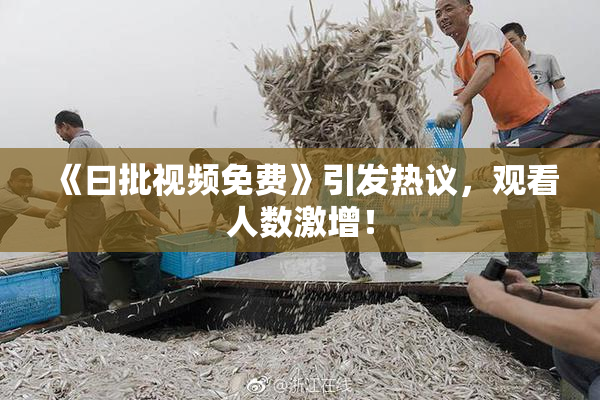 《曰批视频免费》引发热议，观看人数激增！
