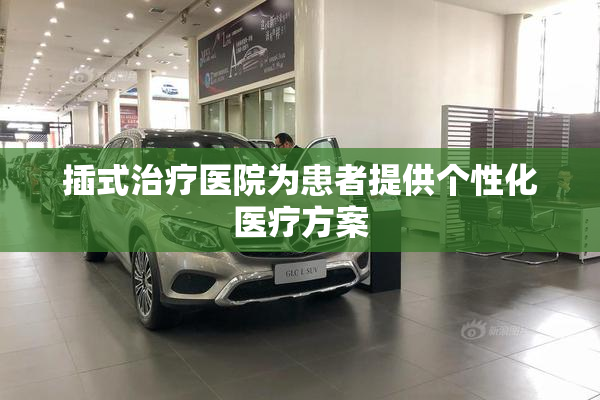 插式治疗医院为患者提供个性化医疗方案