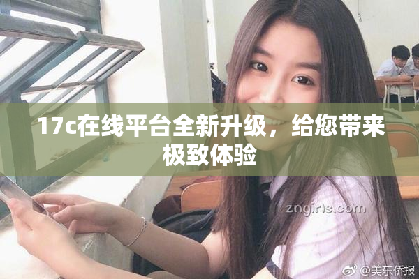 17c在线平台全新升级，给您带来极致体验