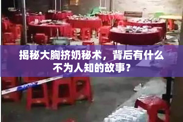 揭秘大胸挤奶秘术，背后有什么不为人知的故事？