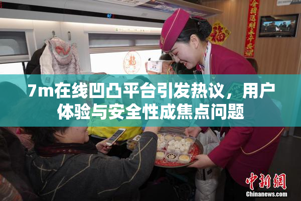 7m在线凹凸平台引发热议，用户体验与安全性成焦点问题