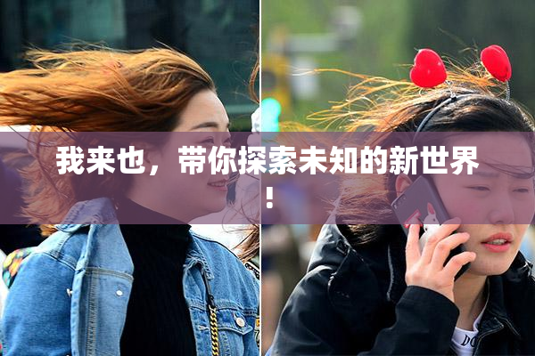 我来也，带你探索未知的新世界!