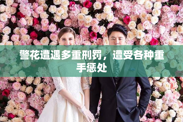 警花遭遇多重刑罚，遭受各种重手惩处