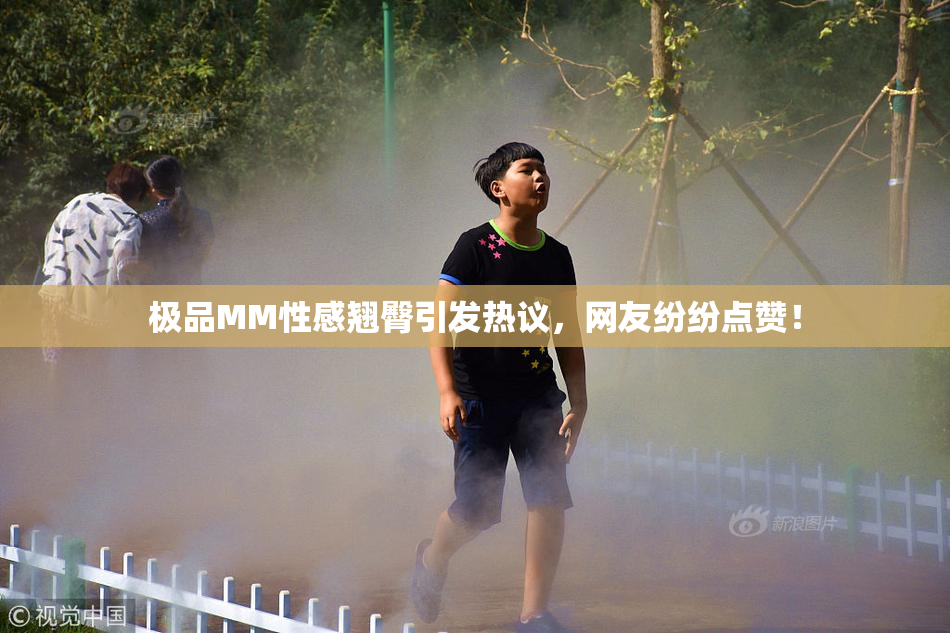 极品MM性感翘臀引发热议，网友纷纷点赞！