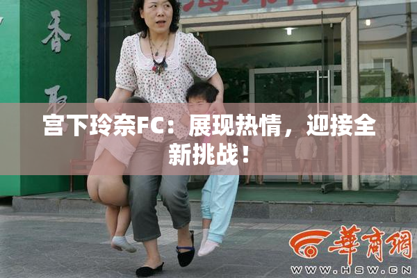 宫下玲奈FC：展现热情，迎接全新挑战！