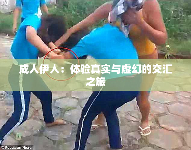 成人伊人：体验真实与虚幻的交汇之旅