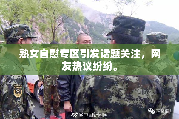 熟女自慰专区引发话题关注，网友热议纷纷。