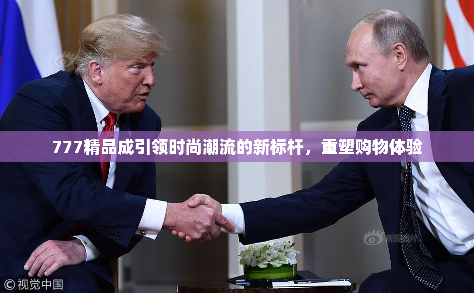 777精品成引领时尚潮流的新标杆，重塑购物体验