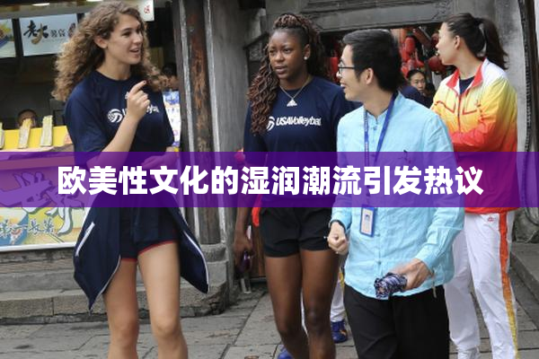 欧美性文化的湿润潮流引发热议