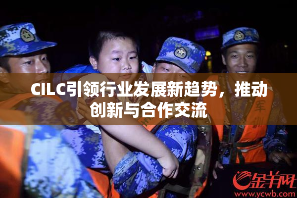 CILC引领行业发展新趋势，推动创新与合作交流