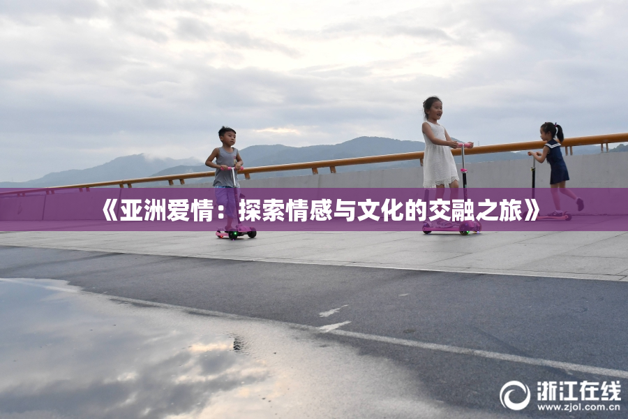 《亚洲爱情：探索情感与文化的交融之旅》