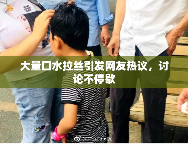 大量口水拉丝引发网友热议，讨论不停歇
